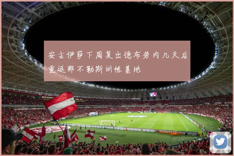 安古伊萨下周复出德布劳内几天后重返那不勒斯训练基地