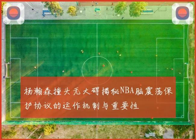 杨瀚森撞头无大碍揭秘NBA脑震荡保护协议的运作机制与重要性