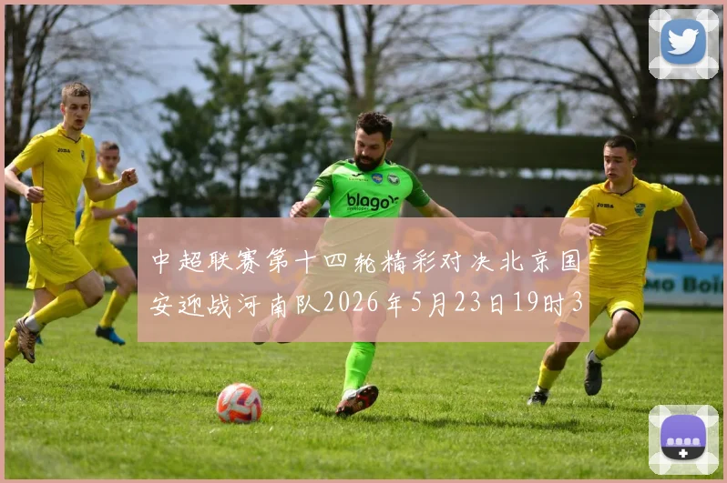 中超联赛第十四轮精彩对决北京国安迎战河南队2026年5月23日19时35分开赛