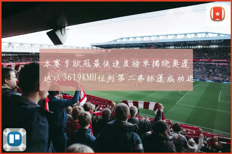本赛季欧冠最快速度榜单揭晓奥蓬达以3619KMH位列第二弗林蓬成功进军前十